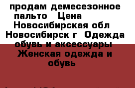 продам демесезонное пальто › Цена ­ 3 000 - Новосибирская обл., Новосибирск г. Одежда, обувь и аксессуары » Женская одежда и обувь   